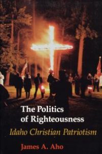 cover of the book The Politics of Righteousness: Idaho Christian Patriotism