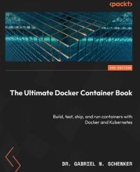 cover of the book The Ultimate Docker Container Book: Build, test, ship, and run containers with Docker and Kubernetes [Team-IRA] (True PDF)