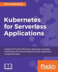 cover of the book Kubernetes for Serverless Applications: Implement FaaS by Effectively Deploying, Managing, Monitoring, and Orchestrating Serverless Applications Using Kubernetes