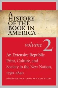 cover of the book A History of the Book in America: Volume 2: an Extensive Republic: Print, Culture, and Society in the New Nation, 1790-1840