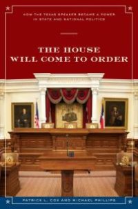 cover of the book The House Will Come to Order: How the Texas Speaker Became a Power in State and National Politics