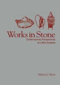 cover of the book Works in Stone: Contemporary Perspectives on Lithic Analysis