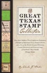 cover of the book The Great Texas Stamp Collection: How Some Stubborn Texas Confederate Postmasters, a Handful of Determined Texas Stamp Collectors, and a Few of the World's Greatest Philatelists Created, Discovered, and Preserved Some of the World's Most Valuable...