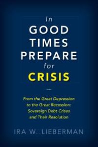 cover of the book In Good Times Prepare for Crisis: From the Great Depression to the Great Recession: Sovereign Debt Crises and Their Resolution