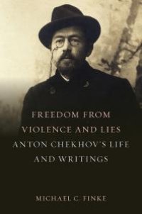 cover of the book Freedom from Violence and Lies: Anton Chekhov's Life and Writings