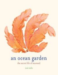 cover of the book An Ocean Garden: The Secret Life of Seaweed