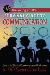 cover of the book The Young Adult's Survival Guide to Communication: Learn How to Start a Conversation with Anyone in 30 Seconds or Less