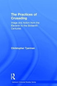 cover of the book The Practices of Crusading: Image and Action from the Eleventh to the Sixteenth Centuries (Variorum Collected Studies)