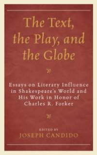 cover of the book The Text, the Play, and the Globe: Essays on Literary Influence in Shakespeare's World and His Work in Honor of Charles R. Forker