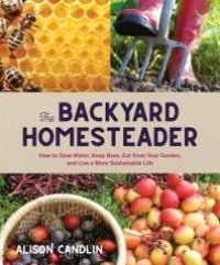 cover of the book Backyard Homesteader: How to Save Water, Keep Bees, Eat from Your Garden, and Live a More Sustainable Life