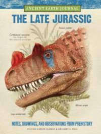 cover of the book Ancient Earth Journal: the Late Jurassic: Notes, Drawings, and Observations from Prehistory