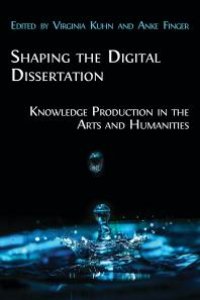 cover of the book Shaping the Digital Dissertation: Knowledge Production in the Arts and Humanities