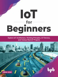 cover of the book IoT for Beginners: Explore IoT Architecture, Working Principles, IoT Devices, and Various Real IoT Projects