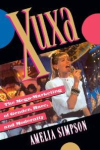 cover of the book Xuxa: The Mega-Marketing of Gender, Race, and Modernity