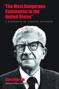 cover of the book "The Most Dangerous Communist in the United States": A Biography of Herbert Aptheker