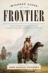 cover of the book Wildest Lives of the Frontier: America through the Words of Jesse James, George Armstrong Custer, and Other Famous Westerners