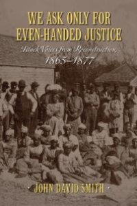 cover of the book We Ask Only for Even-Handed Justice: Black Voices from Reconstruction, 1865-1877