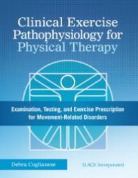 cover of the book Clinical Exercise Pathophysiology for Physical Therapy: Examination, Testing, and Exercise Prescription for Movement-Related Disorders