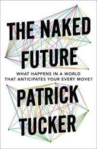 cover of the book The Naked Future: What Happens in a World That Anticipates Your Every Move?