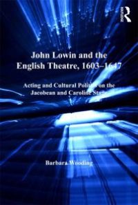 cover of the book John Lowin and the English Theatre, 1603-1647: Acting and Cultural Politics on the Jacobean and Caroline Stage