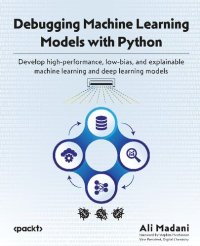 cover of the book Debugging Machine Learning Models with Python: Develop high-performance, low-bias, and explainable machine learning