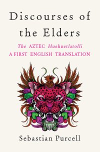 cover of the book Discourses of the Elders: The Aztec Huehuetlatolli A First English Translation