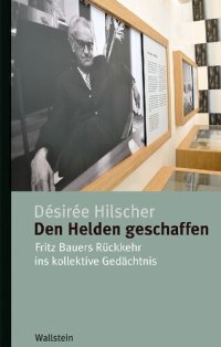 cover of the book Den Helden geschaffen. Fritz Bauers Rückkehr ins kollektive Gedächtnis