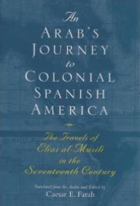 cover of the book An Arab's Journey to Colonial Spanish America: The Travels of Elias al-Mûsili in the Seventeenth Century