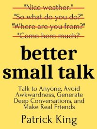 cover of the book Better Small Talk: Talk to Anyone, Avoid Awkwardness, Generate Deep Conversations, and Make Real Friends