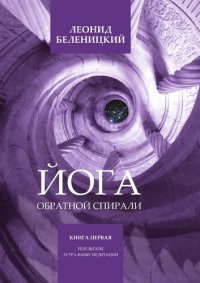 cover of the book Йога обратной спирали. Книга первая. Результаты астральных медитаций