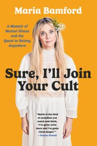 cover of the book Sure, I'll Join Your Cult: A Memoir of Mental Illness and the Quest to Belong Anywhere