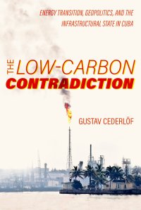 cover of the book The Low-Carbon Contradiction: Energy Transition, Geopolitics, and the Infrastructural State in Cuba