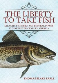 cover of the book The Liberty to Take Fish: Atlantic Fisheries and Federal Power in Nineteenth-Century America