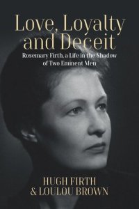 cover of the book Love, Loyalty and Deceit: Rosemary Firth, a Life in the Shadow of Two Eminent Men