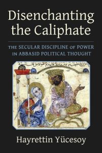 cover of the book Disenchanting the Caliphate: The Secular Discipline of Power in Abbasid Political Thought