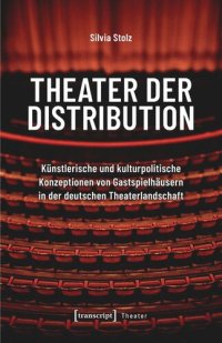 cover of the book Theater der Distribution: Künstlerische und kulturpolitische Konzeptionen von Gastspielhäusern in der deutschen Theaterlandschaft