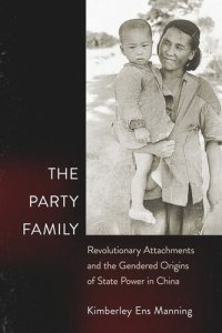 cover of the book The Party Family: Revolutionary Attachments and the Gendered Origins of State Power in China