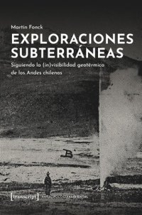 cover of the book Exploraciones subterráneas: Siguiendo la (in)visibilidad geotérmica de los Andes chilenos