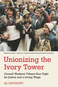 cover of the book Unionizing the Ivory Tower: Cornell Workers' Fifteen-Year Fight for Justice and a Living Wage