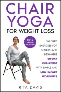 cover of the book Chair Yoga for Weight Loss: Tailored Exercises for Seniors and Beginners | 28-Day Challenge with Simple and Low-Impact Workouts ( 50+ colored exercise sheet ) (Workouts for Everybody)