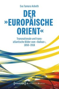 cover of the book Der »europäische Orient«: Transnationale und transatlantische Bilder vom »Balkan«, 1850-1918