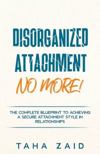 cover of the book Disorganized Attachment No More!: The Complete Blueprint to Achieving a Secure Attachment Style in Relationships