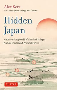 cover of the book Hidden Japan: An Astonishing World of Thatched Villages, Ancient Shrines and Primeval Forests