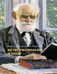 cover of the book Павлов И.П. Естествознание и мозг. Сборник главных трудов великого физиолога.