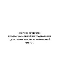 cover of the book Сборник программ профессиональной переподготовки с дополнительной квалификацией: в 2 ч. Часть 1. – Челябинск: Изд-во Челяб. гос. пед. ун-та, 2013.