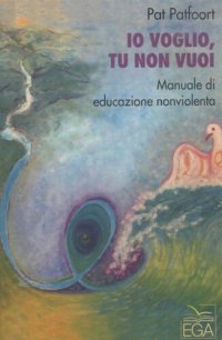 cover of the book Io voglio, tu non vuoi. Manuale di educazione nonviolenta