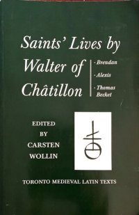 cover of the book Saints' Lives by Walter of Châtillon: Brendan, Alexis, Thomas Becket. Lives of Brendan and Alexis edited from London, British Library, MS. Cotton Vespasian D.ix. Thomas Becket edited from Vatican City, Biblioteca Apostolica Vaticana, MS. Reginensis latinu