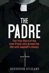 cover of the book The Padre: The True Story of the Irish Priest who armed the IRA with Gaddafi’s Money