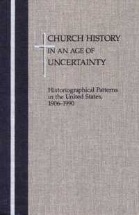 cover of the book Church History in an  Age of Uncertainty: Historiographical Patterns in the United States, 1906 - 1990