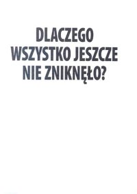 cover of the book Dlaczego wszystko jeszcze nie zniknęło? Esej ostatni